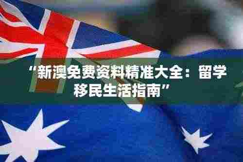“新澳免费资料精准大全：留学移民生活指南”