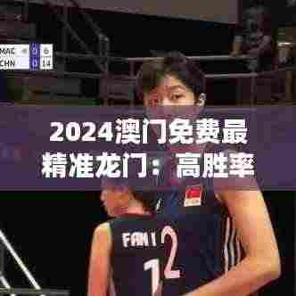 2024澳门免费最精准龙门：高胜率娱乐新指南