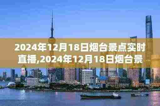 探寻仙境海岸，烟台景点实时直播日，揭秘魅力瞬间