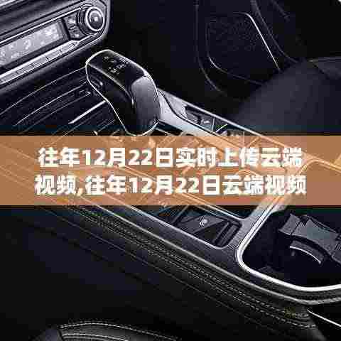 往年12月22日云端视频实时上传功能深度解析，特性、体验与竞品对比评测报告