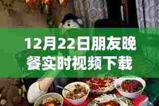 朋友晚餐实时视频下载，情感交流的价值与隐私边界的挑战