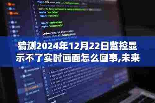 揭秘智能监控新宠，未来视界解析实时画面缺失背后的科技奥秘，预测2024年监控画面问题原因探讨