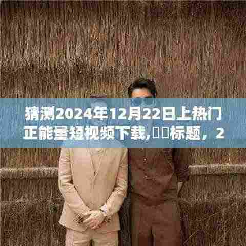 与自然美景共舞，正能量短视频下载热潮来袭——预测2024年12月22日热门趋势，希望符合您的要求。
