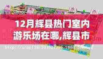 辉县市十二月热门室内游乐场攻略，地点、特色详解