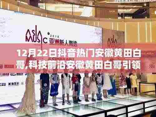 安徽黄田白哥抖音热门揭秘，科技前沿引领潮流，全新升级高科技产品体验未来科技生活！