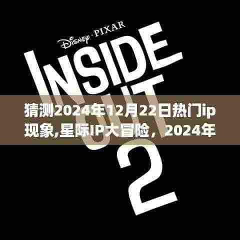 星际IP大冒险，预测2024年12月22日奇幻友情派对热门现象揭秘