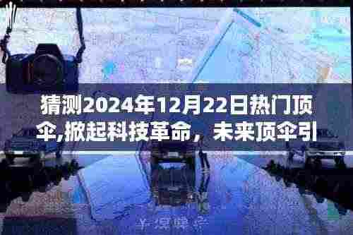 未来顶伞引领科技革命，极致防护体验新纪元，预测热门顶伞掀起潮流风潮（2024年12月22日）