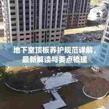 地下室顶板养护规范详解，最新解读与要点梳理