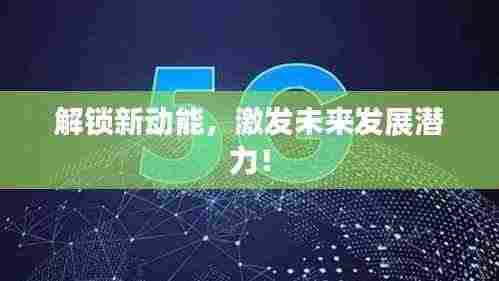 解锁新动能，激发未来发展潜力！