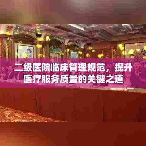 二级医院临床管理规范，提升医疗服务质量的关键之道