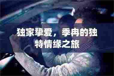 独家挚爱，季冉的独特情缘之旅