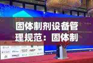 固体制剂设备管理规范：固体制剂装备及工艺技术论坛 