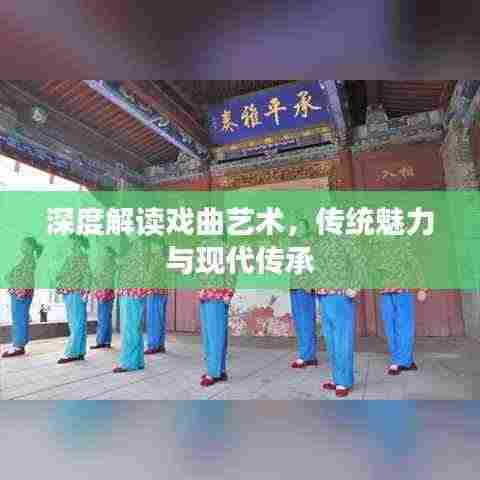 深度解读戏曲艺术，传统魅力与现代传承