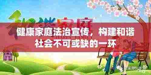 健康家庭法治宣传，构建和谐社会不可或缺的一环