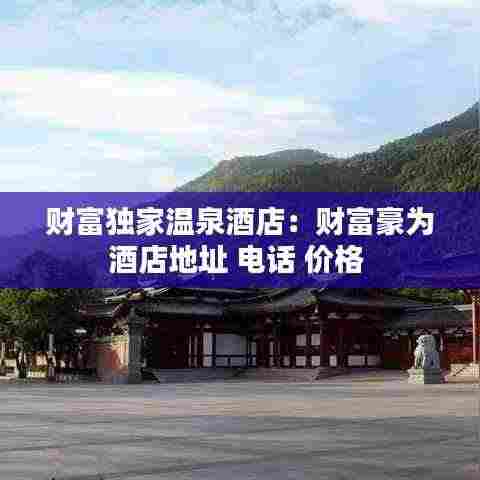 财富独家温泉酒店：财富豪为酒店地址 电话 价格 