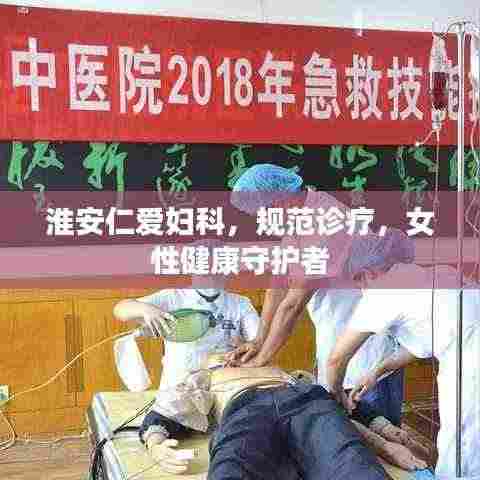 淮安仁爱妇科，规范诊疗，女性健康守护者