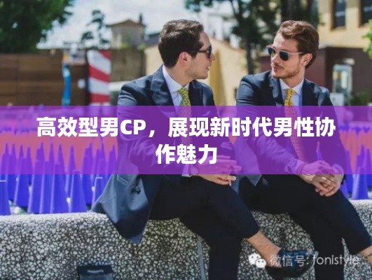 高效型男CP，展现新时代男性协作魅力