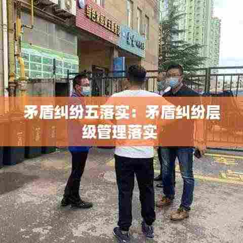 矛盾纠纷五落实：矛盾纠纷层级管理落实 