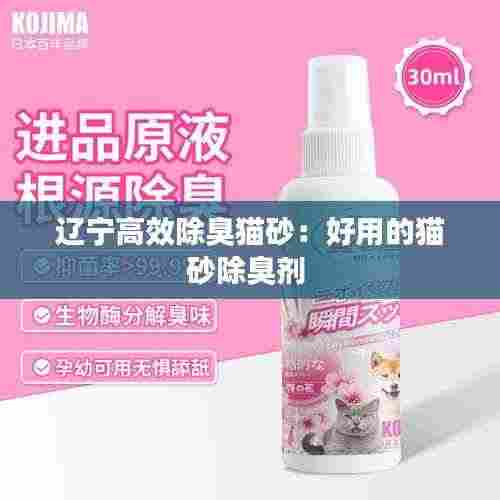 辽宁高效除臭猫砂：好用的猫砂除臭剂 