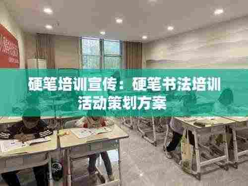 硬笔培训宣传：硬笔书法培训活动策划方案 