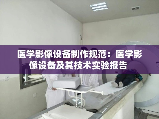 医学影像设备制作规范：医学影像设备及其技术实验报告 
