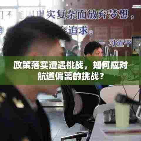 政策落实遭遇挑战，如何应对航道偏离的挑战？