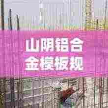 山阴铝合金模板规范要求：铝合金模板设计规范 