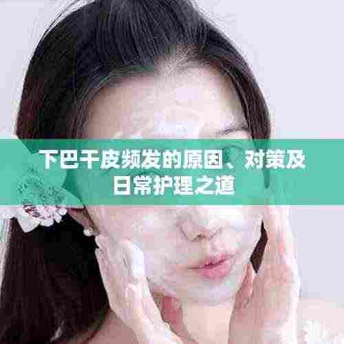 下巴干皮频发的原因、对策及日常护理之道
