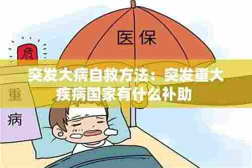 突发大病自救方法：突发重大疾病国家有什么补助 