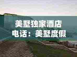 美墅独家酒店电话：美墅度假别墅 