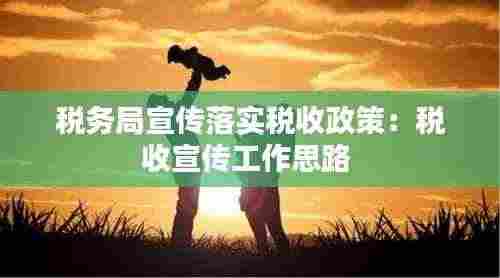 税务局宣传落实税收政策：税收宣传工作思路 