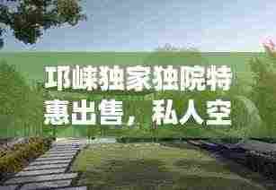 邛崃独家独院特惠出售，私人空间享受的理想选择！