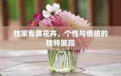 独家专属花卉，个性与情感的独特展现