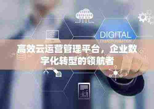 高效云运营管理平台,企业数字化转型的领航者