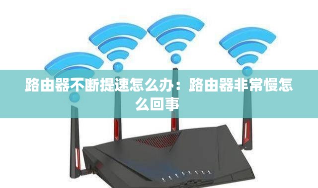 路由器不断提速怎么办：路由器非常慢怎么回事 