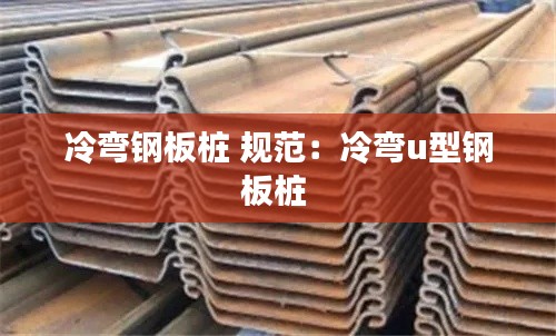冷弯钢板桩 规范：冷弯u型钢板桩 