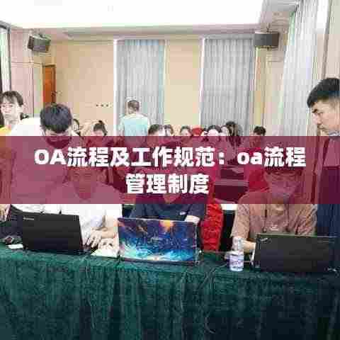 OA流程及工作规范：oa流程管理制度 