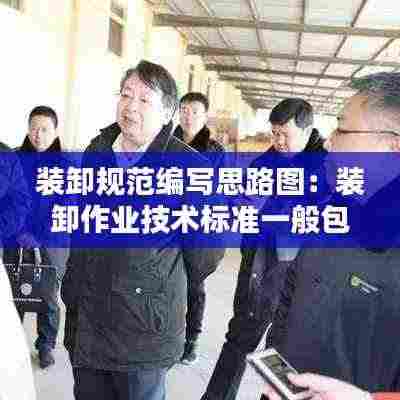 装卸规范编写思路图：装卸作业技术标准一般包括哪些内容 