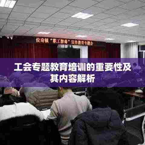 工会专题教育培训的重要性及其内容解析