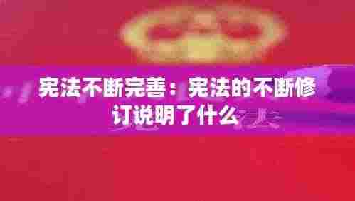 宪法不断完善：宪法的不断修订说明了什么 