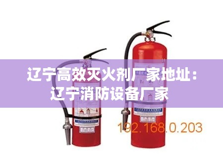 辽宁高效灭火剂厂家地址：辽宁消防设备厂家 