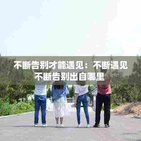 不断告别才能遇见：不断遇见不断告别出自哪里 