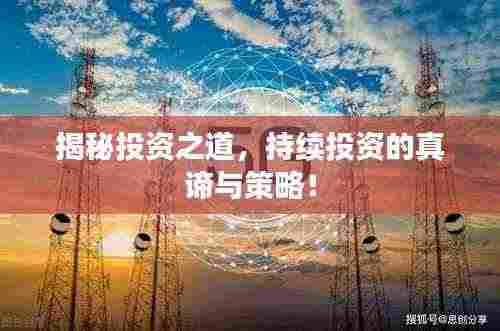 揭秘投资之道，持续投资的真谛与策略！