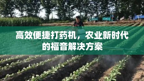 高效便捷打药机，农业新时代的福音解决方案