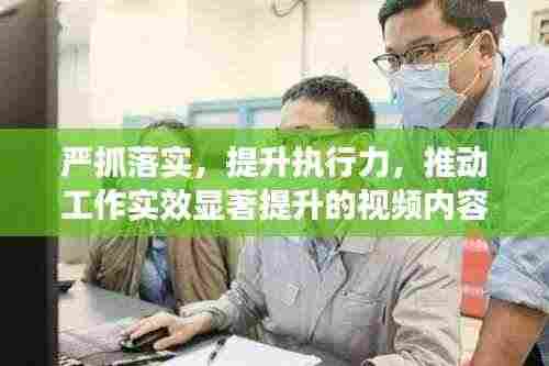 严抓落实，提升执行力，推动工作实效显著提升的视频内容