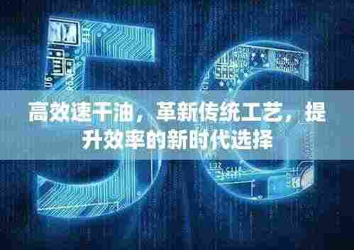 高效速干油，革新传统工艺，提升效率的新时代选择
