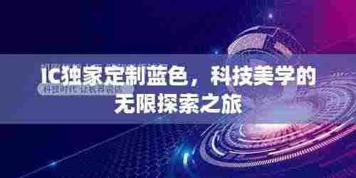 IC独家定制蓝色，科技美学的无限探索之旅