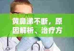 黄鼻涕不断，原因解析、治疗方法与预防措施