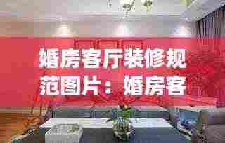 婚房客厅装修规范图片：婚房客厅布置简单漂亮 