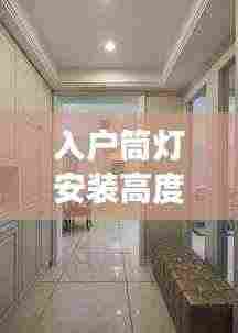 入户筒灯安装高度标准详解，专业指南，打造舒适家居照明